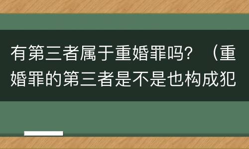 有第三者属于重婚罪吗？（重婚罪的第三者是不是也构成犯罪）