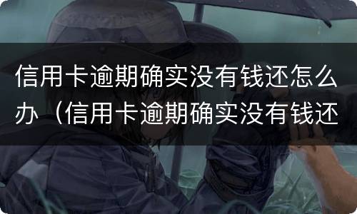 信用卡逾期确实没有钱还怎么办（信用卡逾期确实没有钱还怎么办啊）