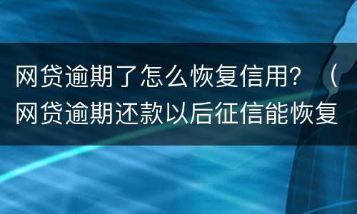 网贷逾期了怎么恢复信用？（网贷逾期还款以后征信能恢复吗）