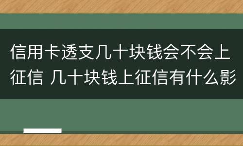 信用卡透支几十块钱会不会上征信 几十块钱上征信有什么影响