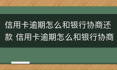 信用卡逾期怎么和银行协商还款 信用卡逾期怎么和银行协商还款分期