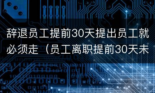 辞退员工提前30天提出员工就必须走（员工离职提前30天未到 用人单位提前要求辞退）
