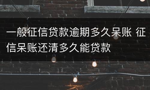 一般征信贷款逾期多久呆账 征信呆账还清多久能贷款