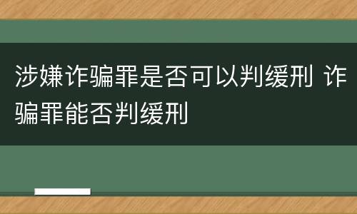 涉嫌诈骗罪是否可以判缓刑 诈骗罪能否判缓刑