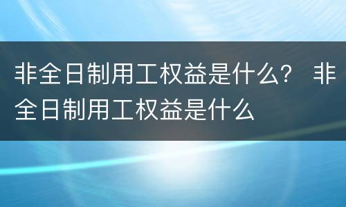 非全日制用工权益是什么？ 非全日制用工权益是什么
