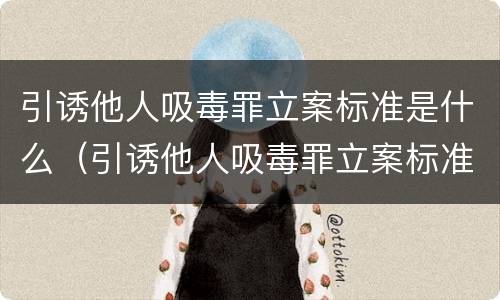 引诱他人吸毒罪立案标准是什么（引诱他人吸毒罪立案标准是什么规定）