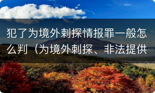 犯了为境外剌探情报罪一般怎么判（为境外刺探、非法提供情报罪）