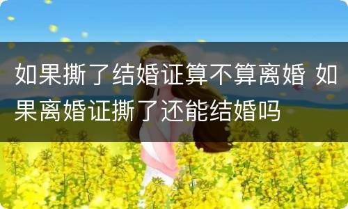 如果撕了结婚证算不算离婚 如果离婚证撕了还能结婚吗