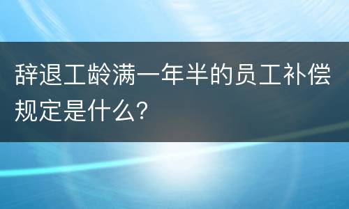 辞退工龄满一年半的员工补偿规定是什么？
