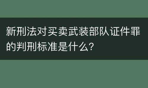新刑法对买卖武装部队证件罪的判刑标准是什么？