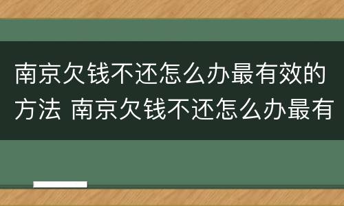 南京欠钱不还怎么办最有效的方法 南京欠钱不还怎么办最有效的方法是什么?
