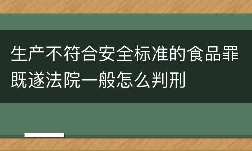 生产不符合安全标准的食品罪既遂法院一般怎么判刑