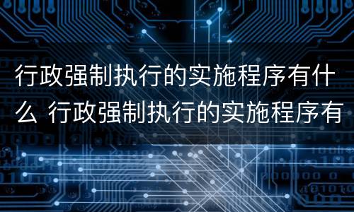 行政强制执行的实施程序有什么 行政强制执行的实施程序有什么要求