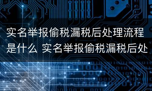 实名举报偷税漏税后处理流程是什么 实名举报偷税漏税后处理流程是什么意思