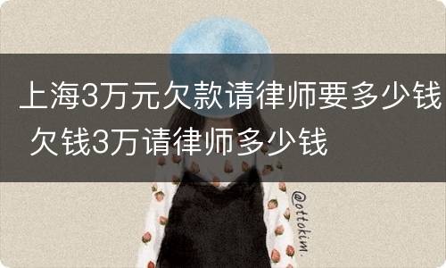 上海3万元欠款请律师要多少钱 欠钱3万请律师多少钱