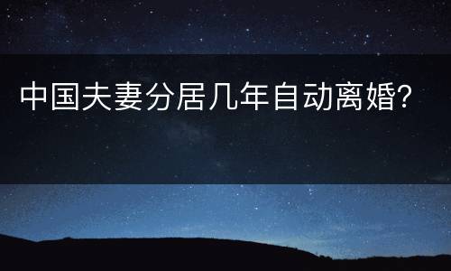 中国夫妻分居几年自动离婚？