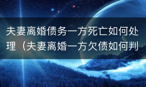 夫妻离婚债务一方死亡如何处理（夫妻离婚一方欠债如何判）