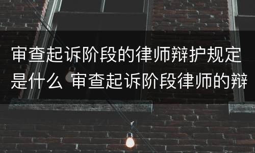 审查起诉阶段的律师辩护规定是什么 审查起诉阶段律师的辩护方案