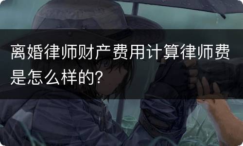离婚律师财产费用计算律师费是怎么样的？