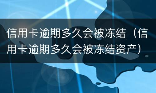 信用卡逾期多久会被冻结（信用卡逾期多久会被冻结资产）