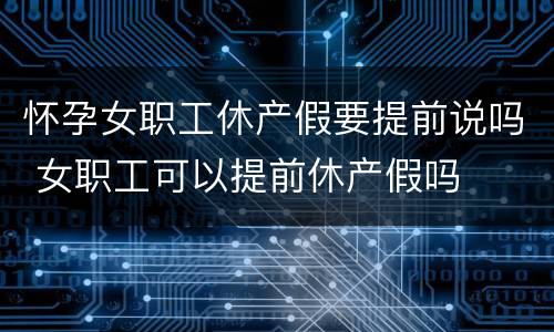 怀孕女职工休产假要提前说吗 女职工可以提前休产假吗