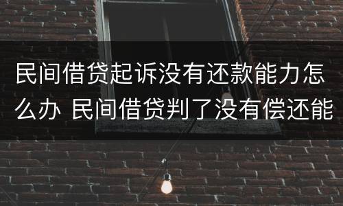 民间借贷起诉没有还款能力怎么办 民间借贷判了没有偿还能力怎么办