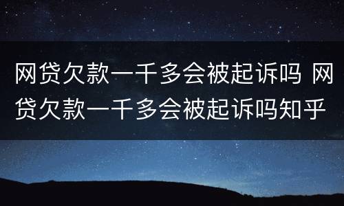 网贷欠款一千多会被起诉吗 网贷欠款一千多会被起诉吗知乎