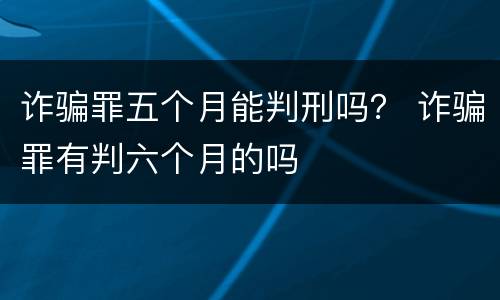 诈骗罪五个月能判刑吗？ 诈骗罪有判六个月的吗