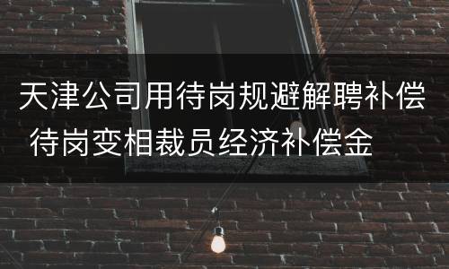 天津公司用待岗规避解聘补偿 待岗变相裁员经济补偿金