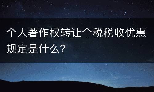 个人著作权转让个税税收优惠规定是什么？