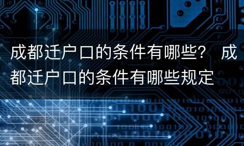 成都迁户口的条件有哪些？ 成都迁户口的条件有哪些规定