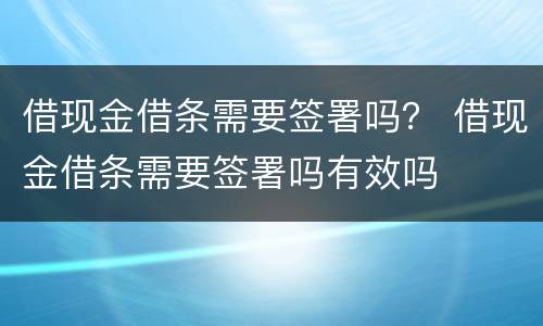 借现金借条需要签署吗？ 借现金借条需要签署吗有效吗