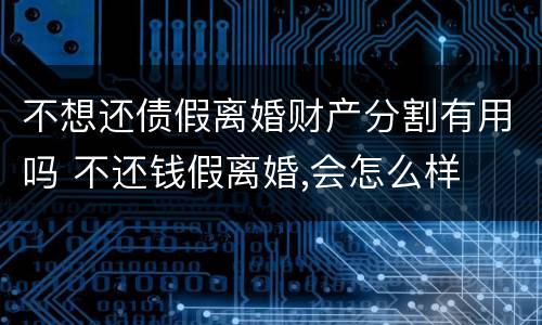 不想还债假离婚财产分割有用吗 不还钱假离婚,会怎么样