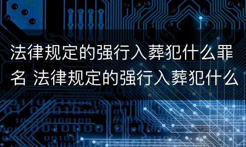 法律规定的强行入葬犯什么罪名 法律规定的强行入葬犯什么罪名最严重
