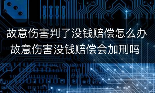 故意伤害判了没钱赔偿怎么办 故意伤害没钱赔偿会加刑吗