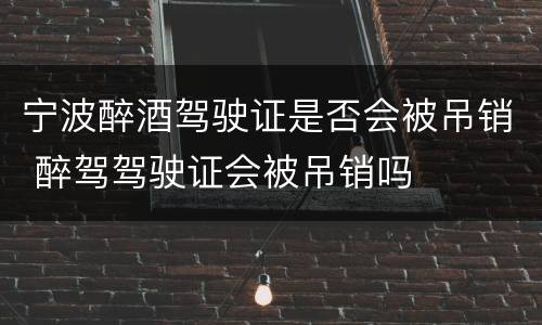 宁波醉酒驾驶证是否会被吊销 醉驾驾驶证会被吊销吗