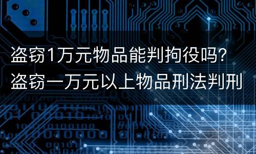 盗窃1万元物品能判拘役吗？ 盗窃一万元以上物品刑法判刑