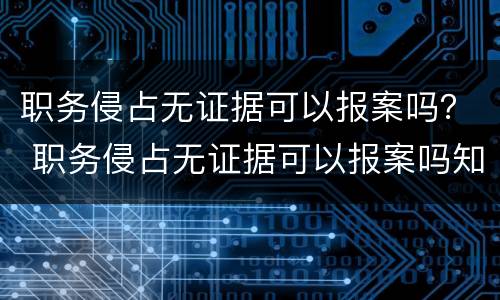 职务侵占无证据可以报案吗？ 职务侵占无证据可以报案吗知乎