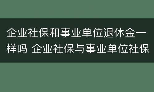 企业社保和事业单位退休金一样吗 企业社保与事业单位社保退休的发放区别