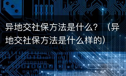 异地交社保方法是什么？（异地交社保方法是什么样的）