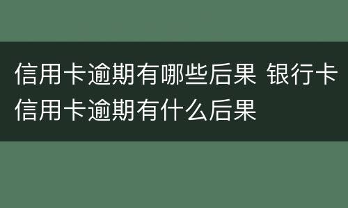 信用卡逾期有哪些后果 银行卡信用卡逾期有什么后果