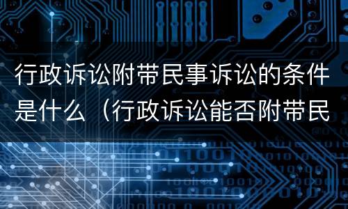 行政诉讼附带民事诉讼的条件是什么（行政诉讼能否附带民事诉讼）