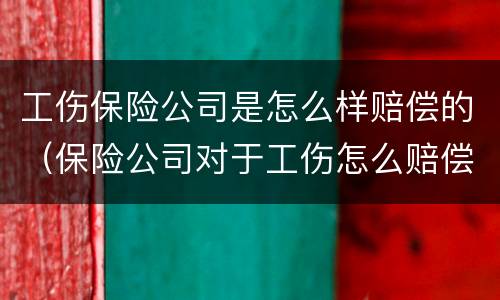 工伤保险公司是怎么样赔偿的（保险公司对于工伤怎么赔偿）