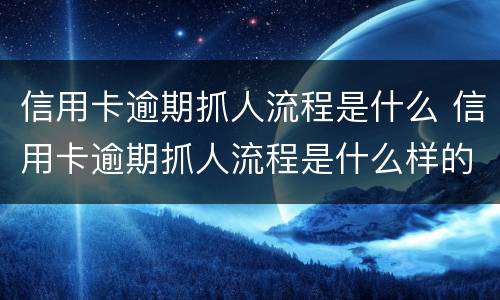 信用卡逾期抓人流程是什么 信用卡逾期抓人流程是什么样的