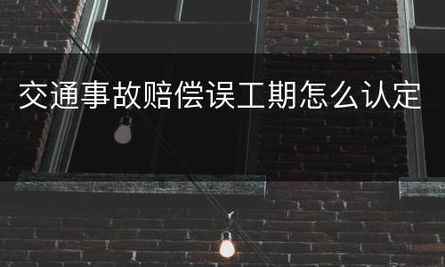 交通事故赔偿误工期怎么认定