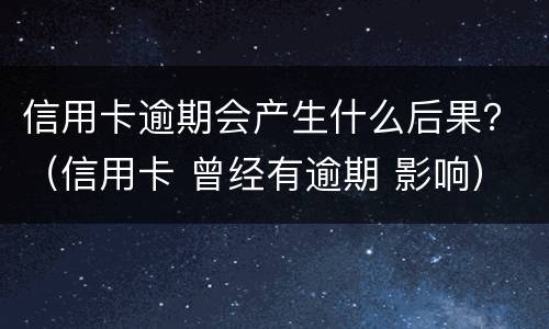 信用卡逾期会产生什么后果？（信用卡 曾经有逾期 影响）