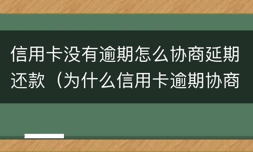 信用卡没有逾期怎么协商延期还款（为什么信用卡逾期协商不了）