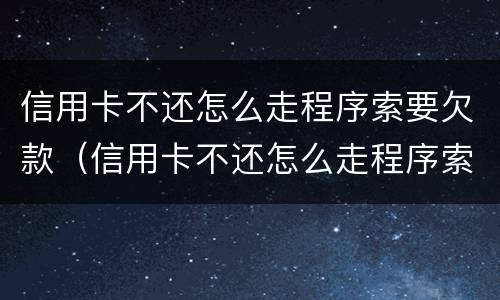 信用卡不还怎么走程序索要欠款（信用卡不还怎么走程序索要欠款金额）