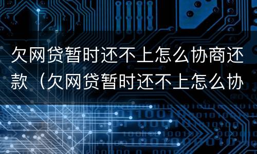 欠网贷暂时还不上怎么协商还款（欠网贷暂时还不上怎么协商还款呢）