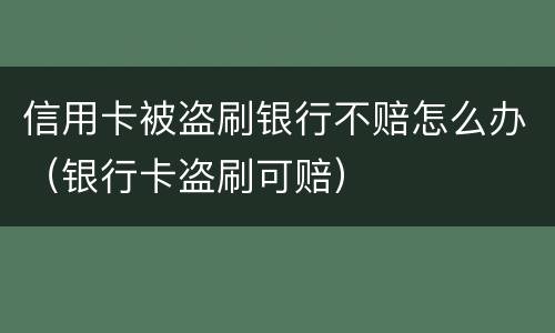 信用卡被盗刷银行不赔怎么办（银行卡盗刷可赔）